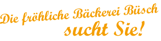 Die fr�hliche B�ckerei B�sch
sucht Sie!
